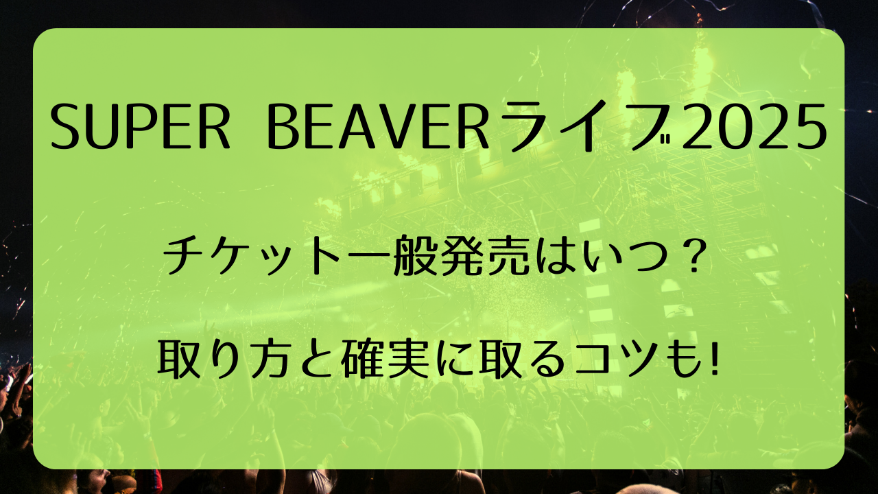 SUPER BEAVERライブ2025チケット一般発売いつから？取り方と確実に取るコツも！｜ライブ行きたい！